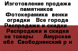 Изготовление продажа памятников. Фотокерамика, венки, оградки - Все города Распродажи и скидки » Распродажи и скидки на товары   . Амурская обл.,Свободненский р-н